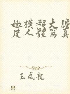 嫩模超大胆大尺度人体写真