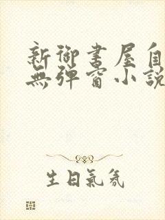 新御书屋自由的无弹窗小说免费