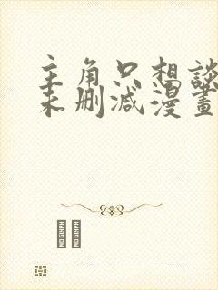 主角只想谈恋爱未删减漫画