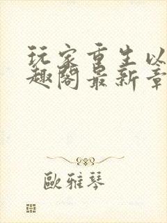 玩家重生以后笔趣阁最新章节