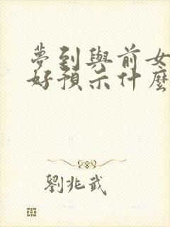 梦到与前女友和好预示什么