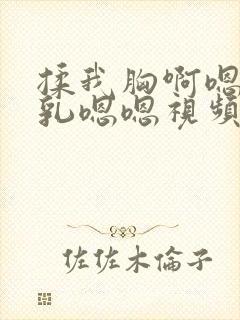 揉我胸啊嗯～吸乳嗯嗯视频