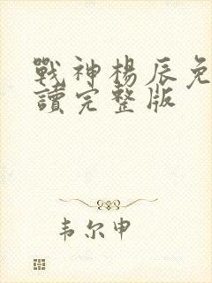 战神杨辰免费阅读完整版