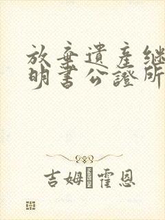 放弃遗产继承声明书公证所需材料