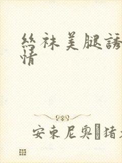 丝袜美腿诱惑激情