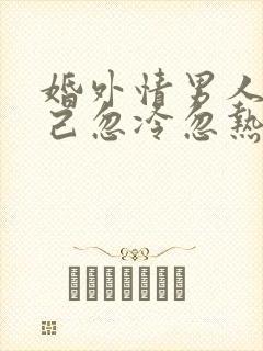 婚外情男人对自己忽冷忽热问一问