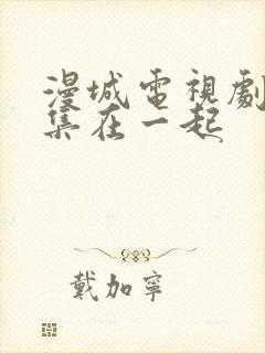 漫城电视剧第几集在一起封面