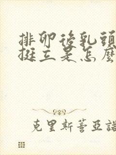 排卵后乳头一直挺立是怎么回事有点疼