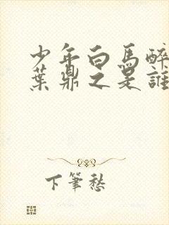 少年白马醉春风叶鼎之是谁演的