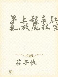 早上起来肚子有气,放屁拉完屎就缓解