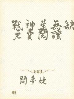 战神叶无缺全文免费阅读