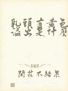 乳头有黄色液体溢出是什么原因?