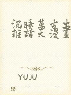 沉睡万古出世横推诸天漫画免费下拉式