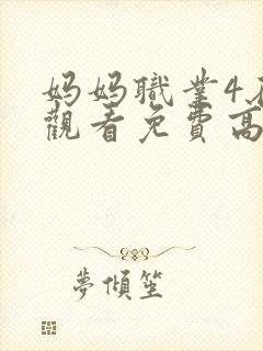 妈妈职业4在线观看免费高清电视剧全集