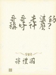 哥哥老婆的弟弟称呼什么?