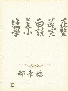 绝美白莲在线教学小说完整版在线阅读