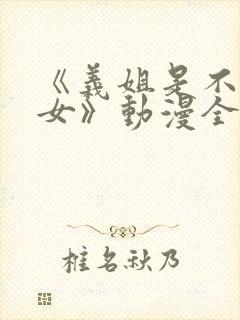 《义姐是不是良女》动漫全集