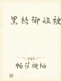 黑丝御姐被强操