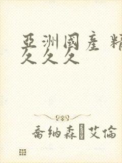 亚洲国产 精品久久久