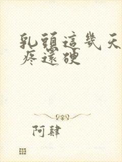 乳头这几天一碰疼还硬