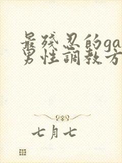 最残忍的gay男性调教方法