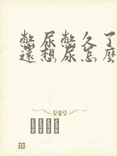 憋尿憋久了尿了还想尿怎么办