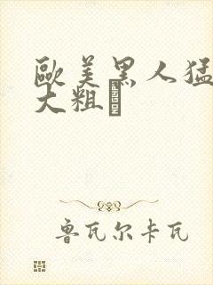 欧美黑人猛男的大粗鳮