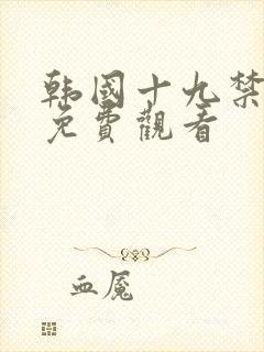 韩国十九禁电影免费观看