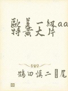 欧美一级aa一特黄大片