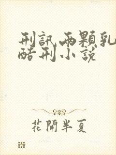 刑讯两颗乳房虐酷刑小说