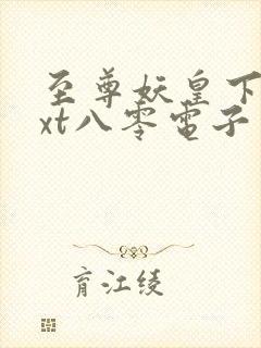 至尊妖皇下载txt八零电子书