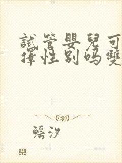 试管婴儿可以选择性别吗双胞胎吗