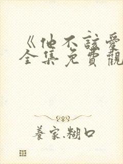 《他不该爱人》全集免费观看短剧