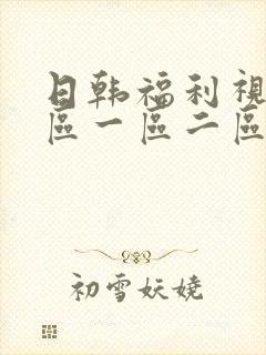 日韩福利视频三区一区二区