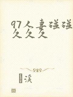 97人妻碰碰久久久久