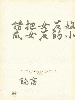 错把女友姐姐当成女友的小说