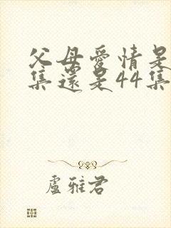 父母爱情是45集还是44集