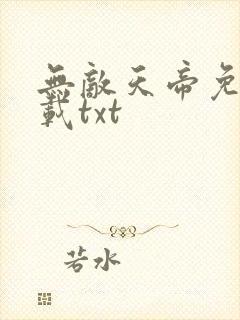 无敌天帝免费下载txt