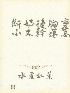 断奶后胸变得又小又干瘪怎么办