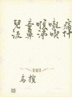 儿童喉咙痛咳嗽流鼻涕吃什么药