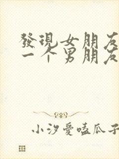 发现女朋友还有一个男朋友怎么办