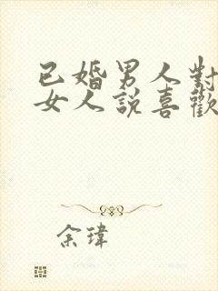 已婚男人对已婚女人说喜欢你,应该怎么办