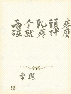 两个乳头疼痛一碰就疼什么原因