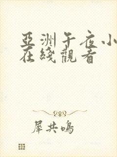 亚洲午夜小视频在线观看