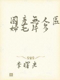 国产无人区码熟妇毛片多