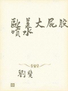 欧美大屁股高潮喷水