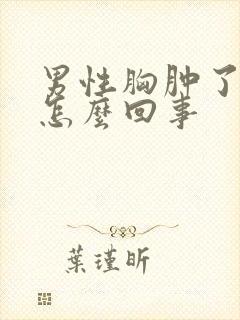 男性胸肿了还疼怎么回事