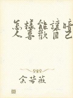 怎样能让暗恋的人喜欢自己