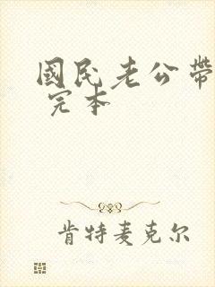 国民老公带回家 完本