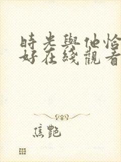 时光与他恰是正好在线观看免费